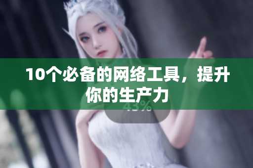 10个必备的网络工具，提升你的生产力