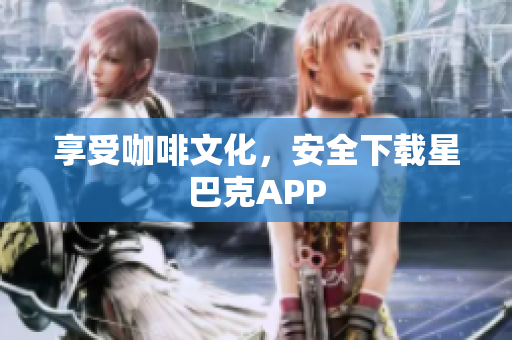 享受咖啡文化，安全下载星巴克APP