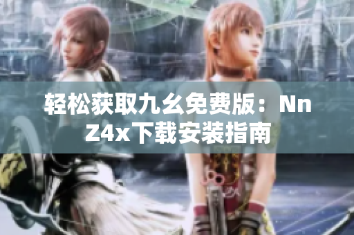 轻松获取九幺免费版：NnZ4x下载安装指南