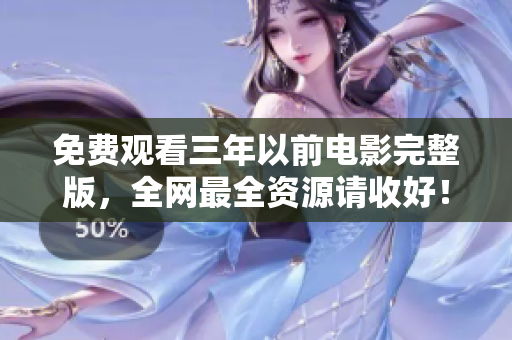 免费观看三年以前电影完整版，全网最全资源请收好！