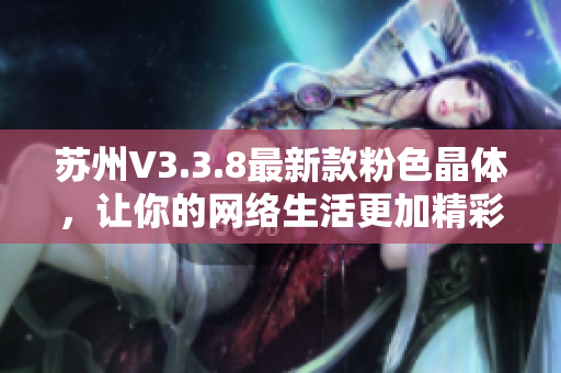 苏州V3.3.8最新款粉色晶体，让你的网络生活更加精彩