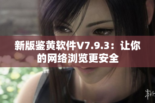 新版鉴黄软件V7.9.3：让你的网络浏览更安全
