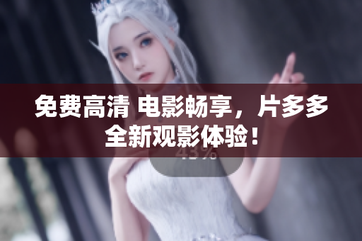 免费高清 电影畅享，片多多全新观影体验！