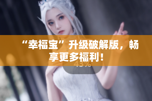 “幸福宝”升级破解版，畅享更多福利！