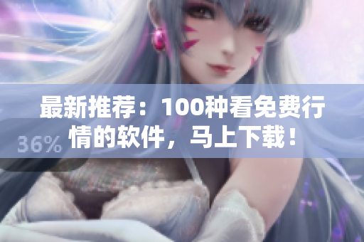 最新推荐：100种看免费行情的软件，马上下载！