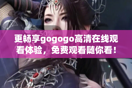 更畅享gogogo高清在线观看体验，免费观看随你看！