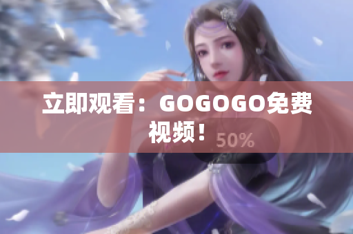 立即观看：GOGOGO免费视频！