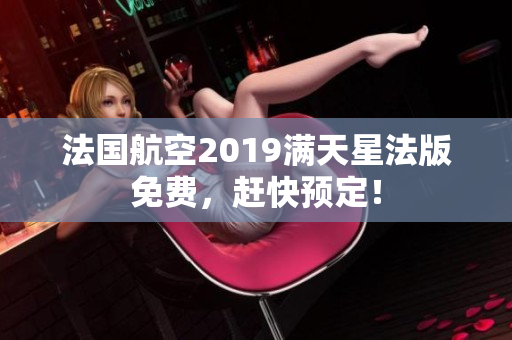 法国航空2019满天星法版免费，赶快预定！