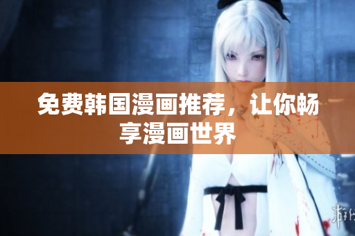 免费韩国漫画推荐，让你畅享漫画世界