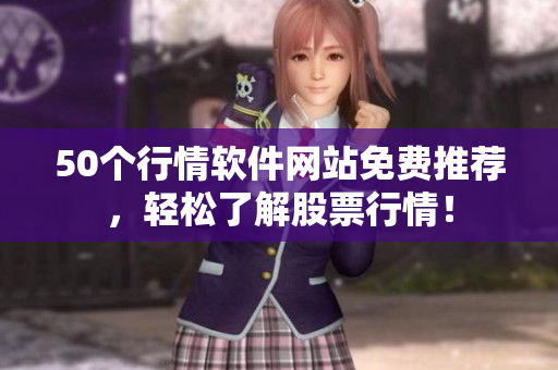 50个行情软件网站免费推荐，轻松了解股票行情！