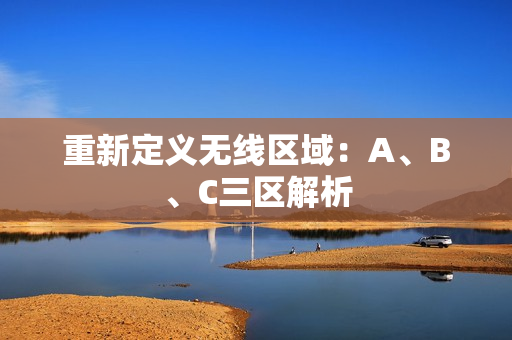 重新定义无线区域：A、B、C三区解析