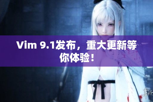 Vim 9.1发布，重大更新等你体验！