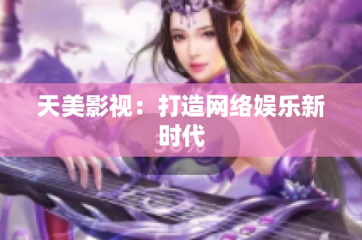 天美影视：打造网络娱乐新时代