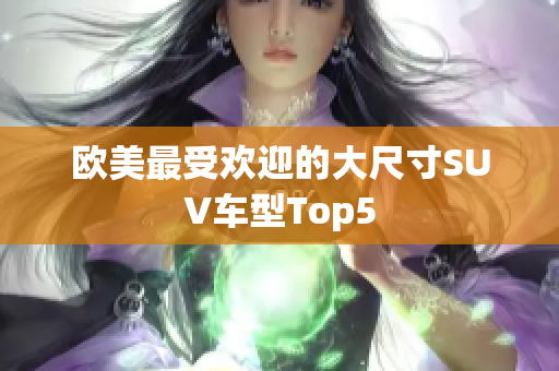 欧美最受欢迎的大尺寸SUV车型Top5