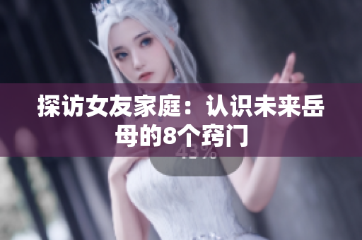 探访女友家庭：认识未来岳母的8个窍门