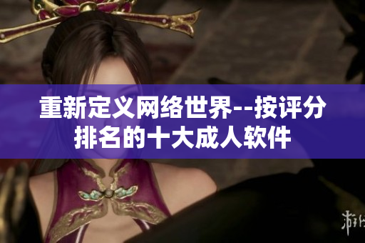 重新定义网络世界--按评分排名的十大成人软件