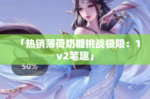 「热销薄荷奶糖挑战极限：1v2笔趣」