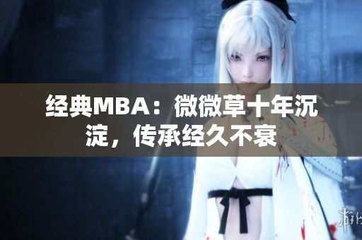 经典MBA：微微草十年沉淀，传承经久不衰