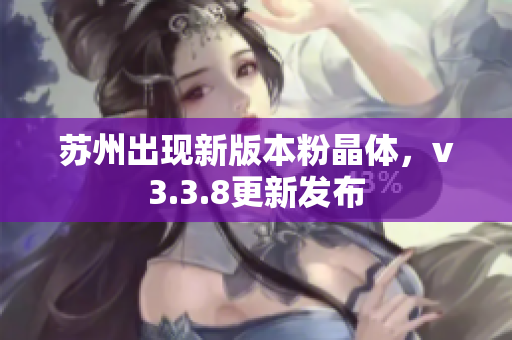 苏州出现新版本粉晶体，v3.3.8更新发布