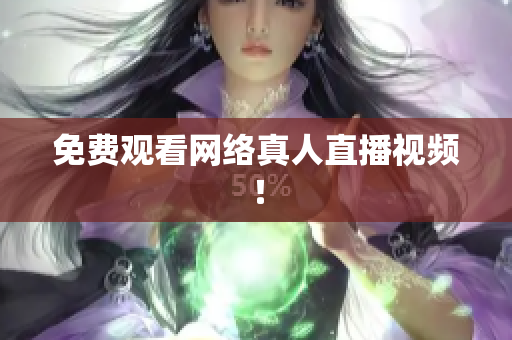 免费观看网络真人直播视频！