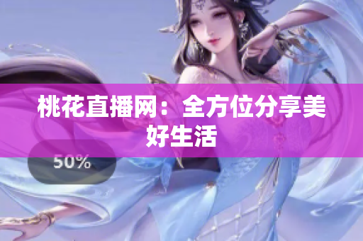 桃花直播网：全方位分享美好生活