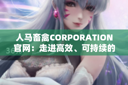 人马畜禽CORPORATION官网：走进高效、可持续的畜牧养殖