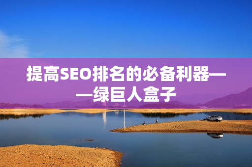 提高SEO排名的必备利器——绿巨人盒子