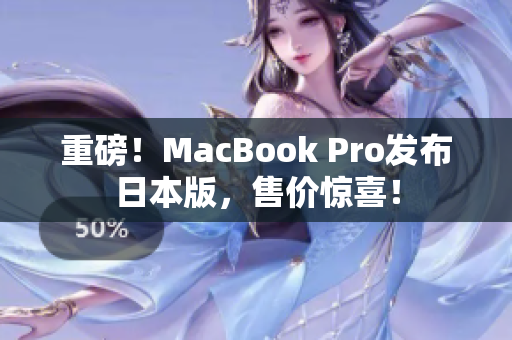重磅！MacBook Pro发布日本版，售价惊喜！