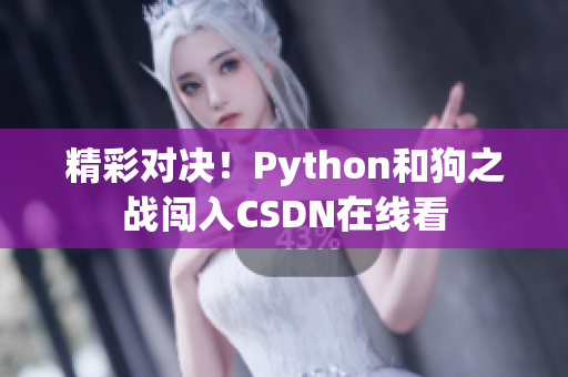 精彩对决！Python和狗之战闯入CSDN在线看