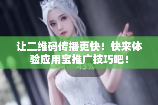 让二维码传播更快！快来体验应用宝推广技巧吧！