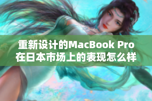 重新设计的MacBook Pro在日本市场上的表现怎么样？