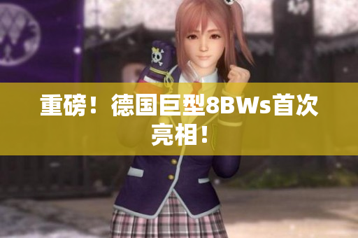 重磅！德国巨型8BWs首次亮相！