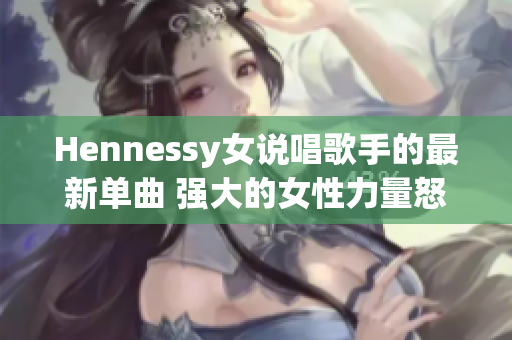 Hennessy女说唱歌手的最新单曲 强大的女性力量怒放