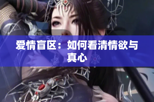 爱情盲区：如何看清情欲与真心