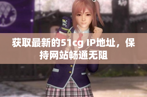 获取最新的51cg IP地址，保持网站畅通无阻