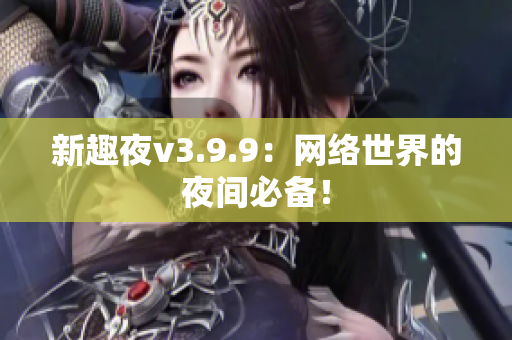 新趣夜v3.9.9：网络世界的夜间必备！
