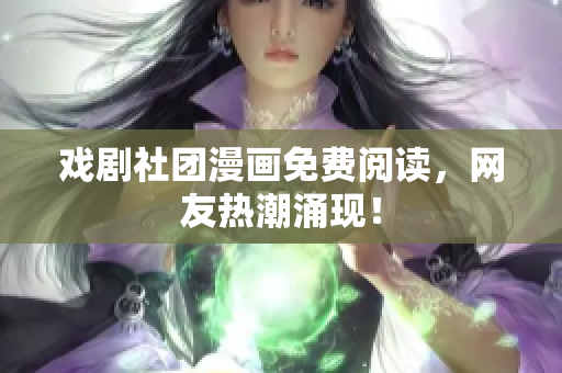 戏剧社团漫画免费阅读，网友热潮涌现！