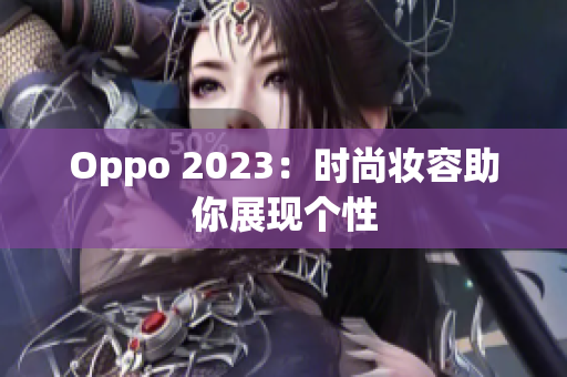 Oppo 2023：时尚妆容助你展现个性