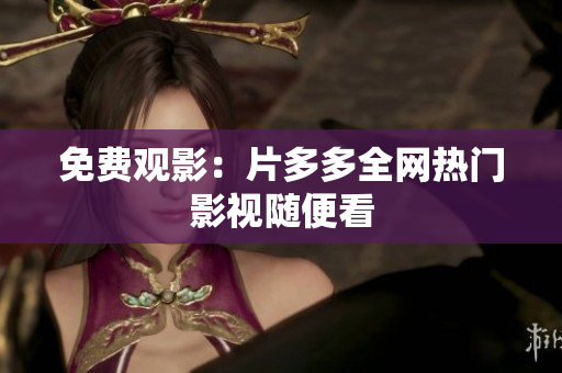 免费观影：片多多全网热门影视随便看