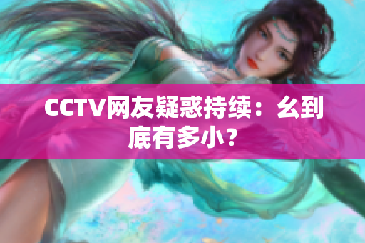 CCTV网友疑惑持续：幺到底有多小？