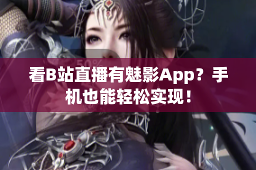 看B站直播有魅影App？手机也能轻松实现！