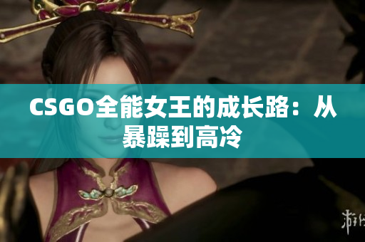 CSGO全能女王的成长路：从暴躁到高冷
