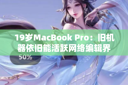 19岁MacBook Pro：旧机器依旧能活跃网络编辑界