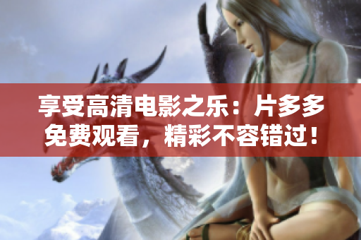 享受高清电影之乐：片多多免费观看，精彩不容错过！