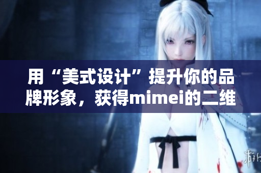 用“美式设计”提升你的品牌形象，获得mimei的二维码吧！