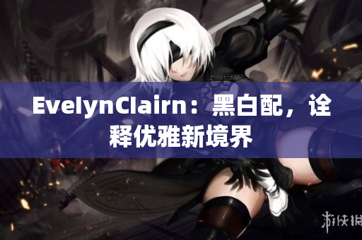 EveIynCIairn：黑白配，诠释优雅新境界