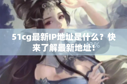 51cg最新IP地址是什么？快来了解最新地址！