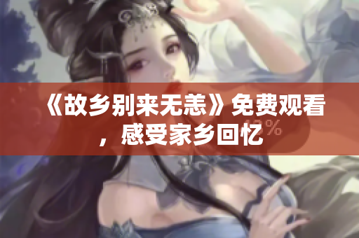 《故乡别来无恙》免费观看，感受家乡回忆
