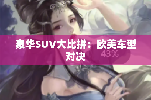 豪华SUV大比拼：欧美车型对决