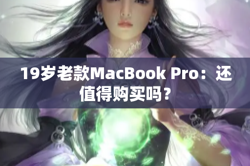19岁老款MacBook Pro：还值得购买吗？